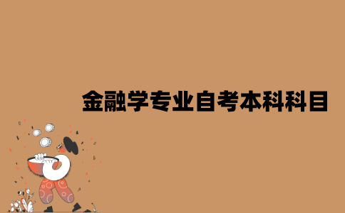 江苏金融学专业自考本科科目有哪些？