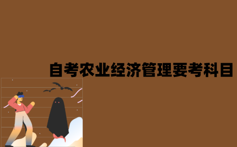 2022年7月江苏自考农业经济管理要考什么科目？