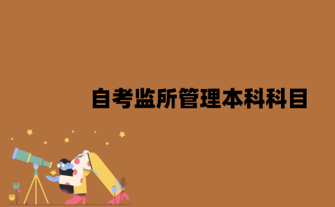 江苏自考监所管理本科有哪些科目？