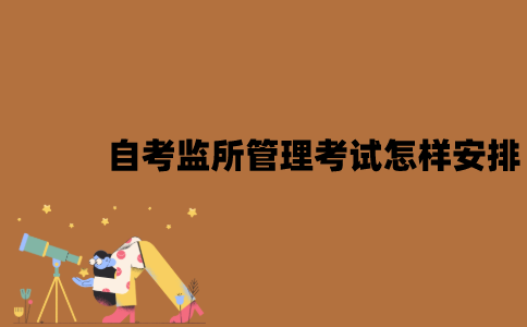 2022年7月江苏自考监所管理考试是怎样安排的？