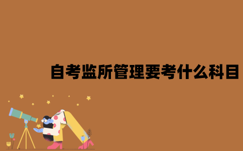 2022年7月江苏自考监所管理要考什么科目？
