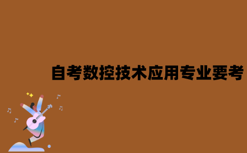 江苏自考数控技术应用专业要考什么？