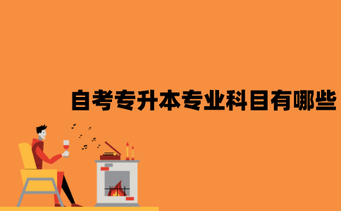 江苏自考专升本专业科目有哪些？
