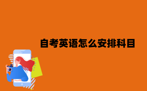2022年江苏7月自考英语怎么安排科目？