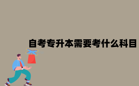 江苏自考专升本需要考些什么科目？