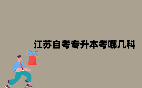 江苏自考专升本考哪几科？