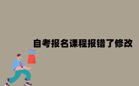 江苏自考报名课程报错了怎么修改？