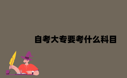 江苏自考大专要考什么科目？