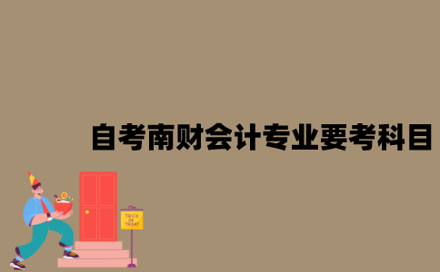 江苏自考南财会计专业需要考什么科目？