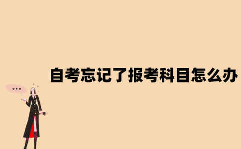 江苏自考忘记了报考科目怎么办？