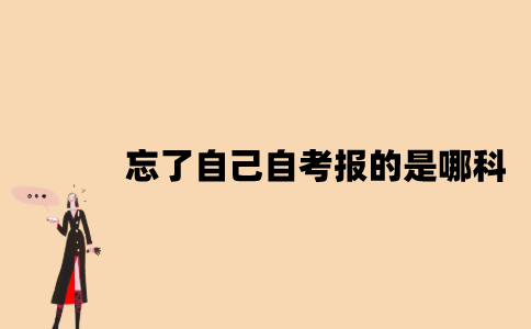 江苏忘了自己自考报的是哪科怎么办？