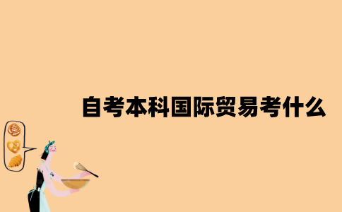 江苏自考本科国际贸易考什么？
