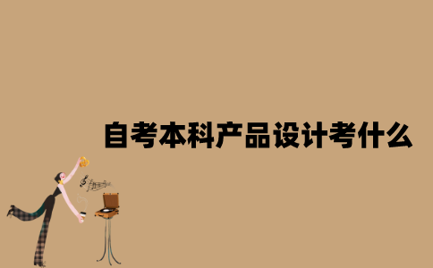 江苏自考本科产品设计考什么？
