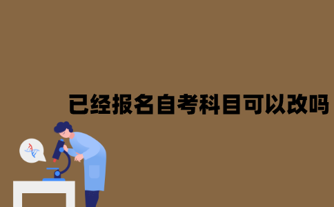 江苏已经报名的自考科目可以改吗？