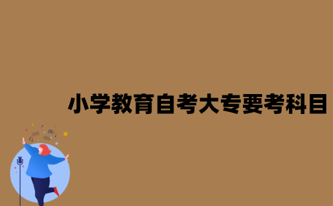 江苏小学教育专业自考大专考哪些科目？