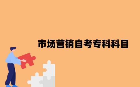 江苏市场营销自考专科科目有哪些？
