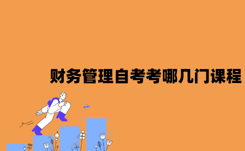 江苏财务管理自考本科考哪几门课程？
