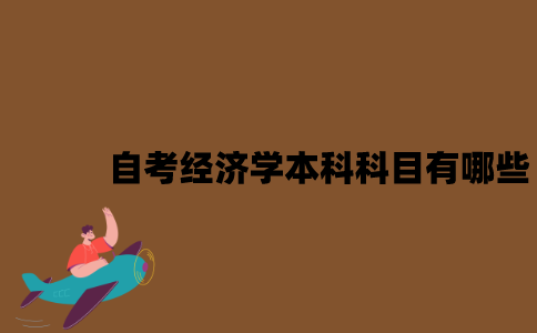 江苏自考经济学本科科目有哪些？