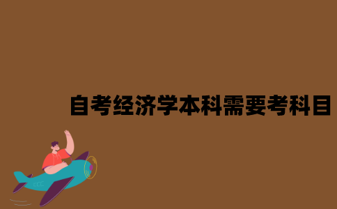 江苏自考经济学专业本科需要考什么科目？