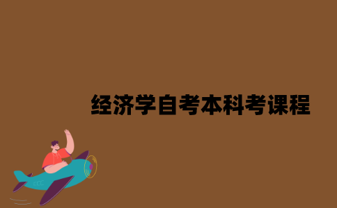江苏经济学自考本科考哪几门课程？