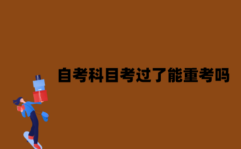 江苏自考科目考过了能重考吗？
