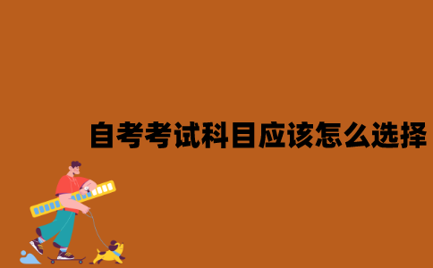 江苏自考考试科目应该怎么选择？