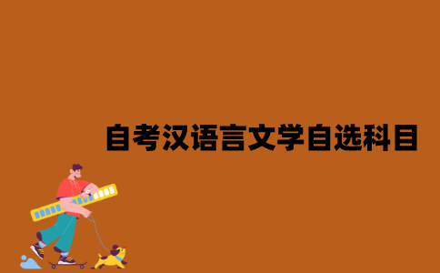 江苏自考汉语言文学自选科目是什么？
