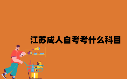 江苏成人自考考什么科目？
