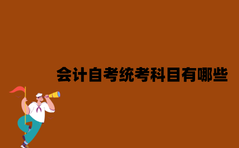 江苏会计自考统考科目有哪些？