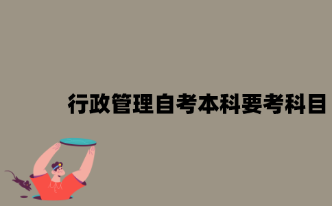 江苏行政管理自考本科需要考哪些科目？