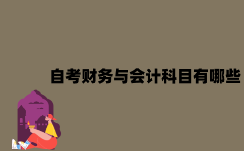 江苏自考财务与会计科目有哪些？
