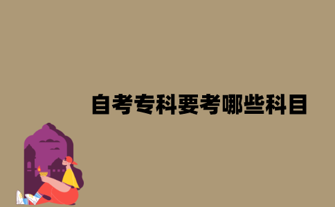 江苏自考专科要考哪些科目？