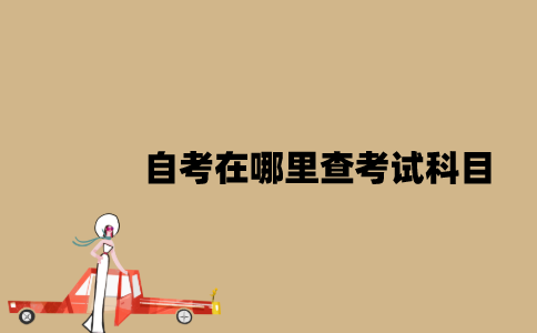江苏自考在哪里查考试科目？