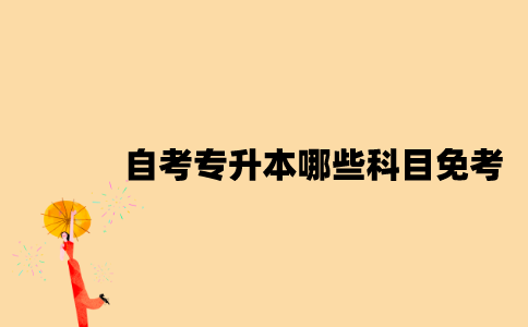 江苏自考专升本哪些科目可以免考？