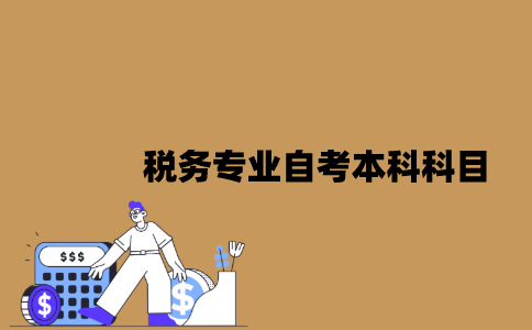 江苏税务专业自考本科科目有哪些？