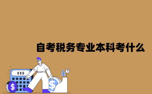 江苏自考税务专业本科考什么？