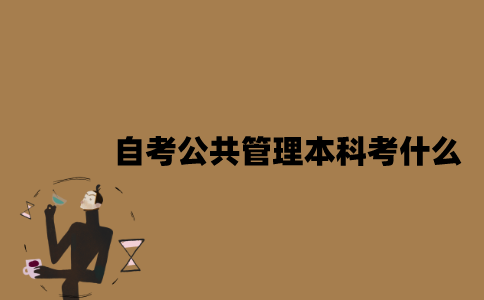江苏自考公共管理专业本科考什么？