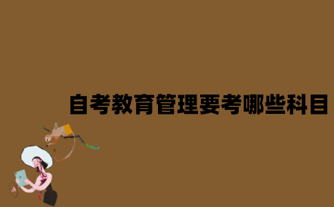 江苏自考教育管理要考哪些科目？