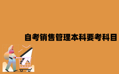 江苏自考销售管理本科要考哪些科目？