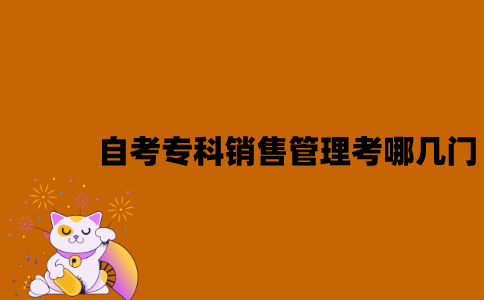 江苏自考专科销售管理考哪几门？