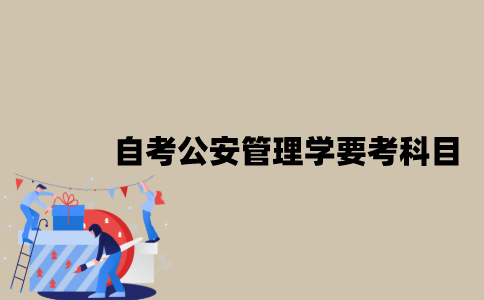 江苏自考公安管理学要考哪些科目？