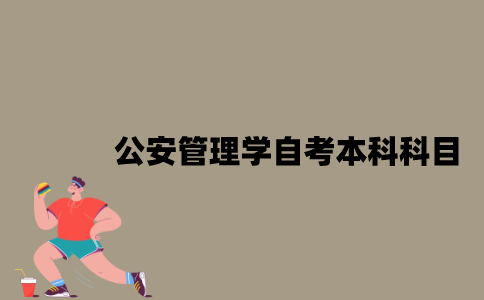 江苏公安管理学专业自考本科科目有哪些？