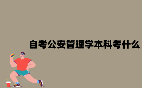 江苏自考公安管理学专业本科考什么？