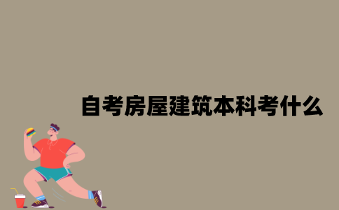 江苏自考房屋建筑专业本科考什么？