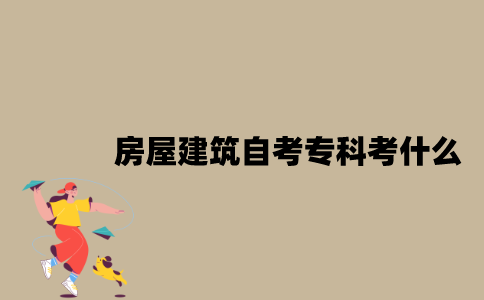江苏房屋建筑专业自考专科考什么？