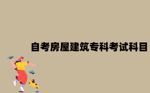 江苏自考房屋建筑专科有哪些考试科目？