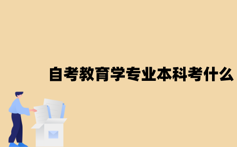 江苏自考教育学专业本科考什么？