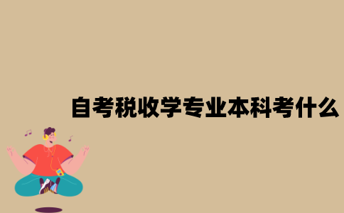 江苏自考税收学专业本科考什么？
