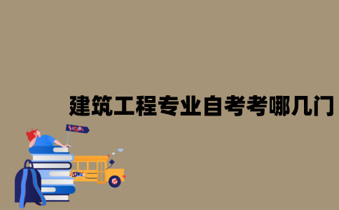 江苏建筑工程专业自考考哪几门？