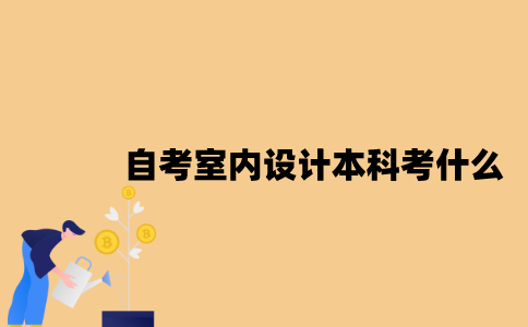 江苏自考室内设计专业本科考什么？